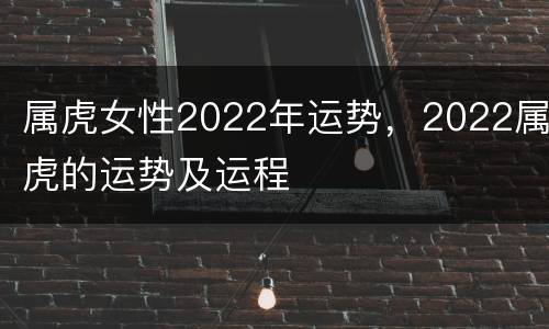 属虎女性2022年运势，2022属虎的运势及运程