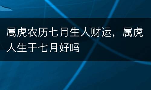 属虎农历七月生人财运，属虎人生于七月好吗