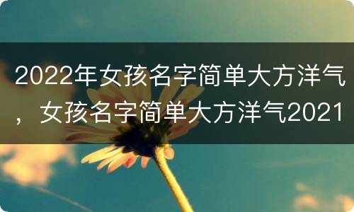 2022年女孩名字简单大方洋气，女孩名字简单大方洋气2021