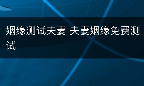 姻缘测试夫妻 夫妻姻缘免费测试