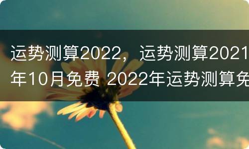 运势测算2022，运势测算2021年10月免费 2022年运势测算免费