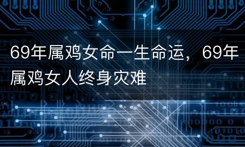 69年属鸡女命一生命运，69年属鸡女人终身灾难
