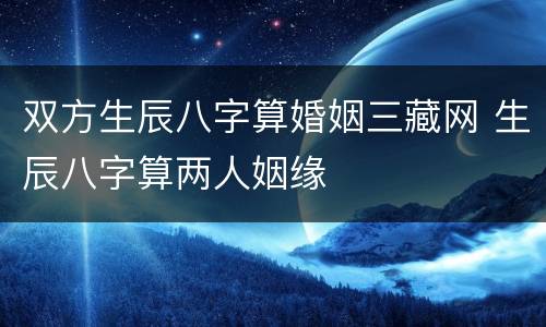 双方生辰八字算婚姻三藏网 生辰八字算两人姻缘