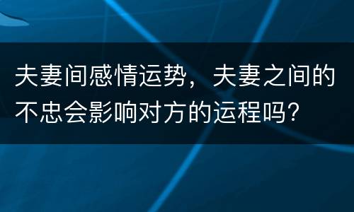 夫妻间感情运势，夫妻之间的不忠会影响对方的运程吗?