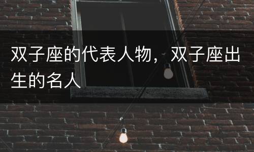 双子座的代表人物，双子座出生的名人