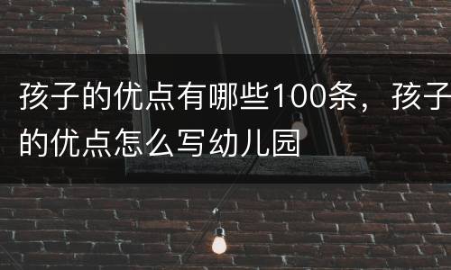 孩子的优点有哪些100条，孩子的优点怎么写幼儿园