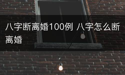 八字断离婚100例 八字怎么断离婚