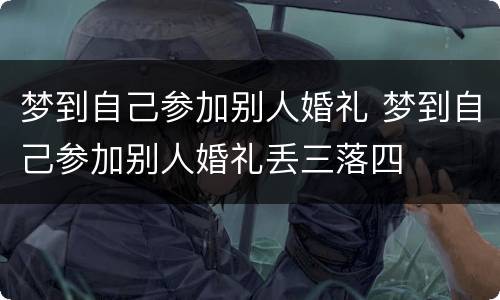 梦到自己参加别人婚礼 梦到自己参加别人婚礼丢三落四