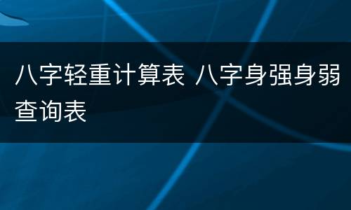 八字轻重计算表 八字身强身弱查询表