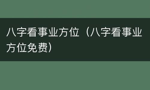 八字看事业方位（八字看事业方位免费）