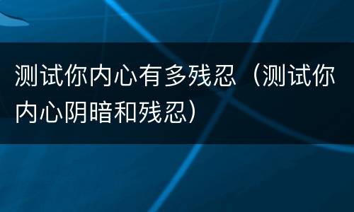 测试你内心有多残忍（测试你内心阴暗和残忍）