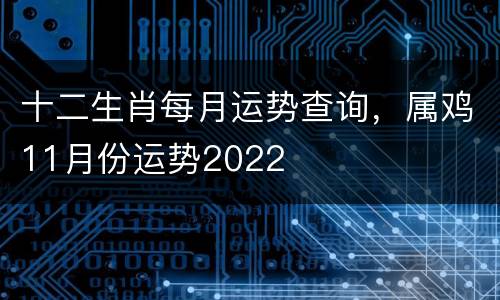 十二生肖每月运势查询，属鸡11月份运势2022