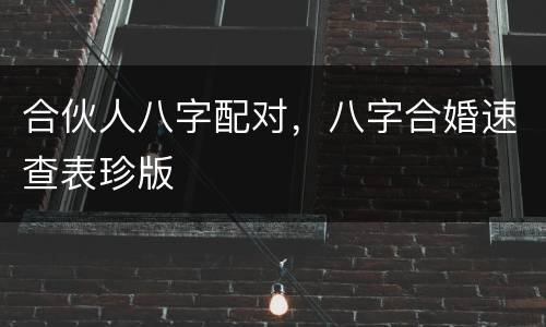 合伙人八字配对，八字合婚速查表珍版