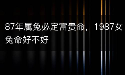 87年属兔必定富贵命，1987女兔命好不好