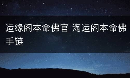 运缘阁本命佛官 淘运阁本命佛手链