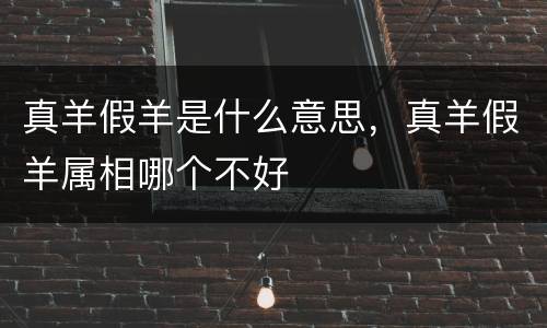 真羊假羊是什么意思，真羊假羊属相哪个不好