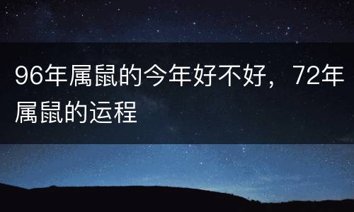 96年属鼠的今年好不好，72年属鼠的运程