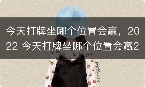 今天打牌坐哪个位置会赢，2022 今天打牌坐哪个位置会赢2022年2月12号