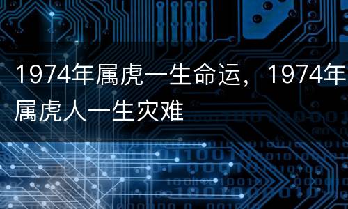 1974年属虎一生命运，1974年属虎人一生灾难
