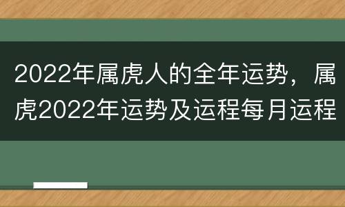 2022年属虎人的全年运势，属虎2022年运势及运程每月运程