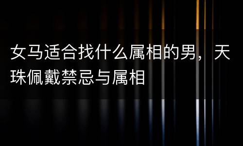 女马适合找什么属相的男，天珠佩戴禁忌与属相