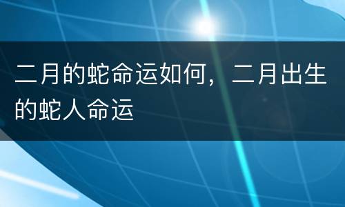 二月的蛇命运如何，二月出生的蛇人命运