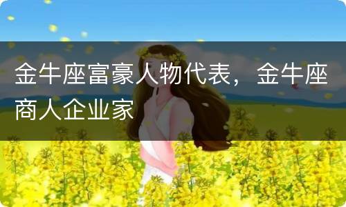 金牛座富豪人物代表，金牛座商人企业家