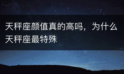 天秤座颜值真的高吗，为什么天秤座最特殊