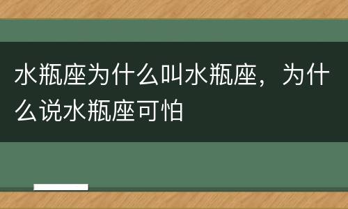 水瓶座为什么叫水瓶座，为什么说水瓶座可怕