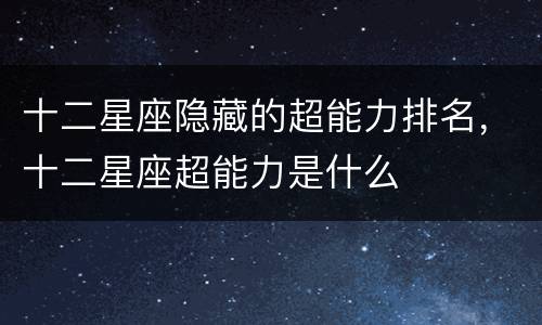 十二星座隐藏的超能力排名，十二星座超能力是什么