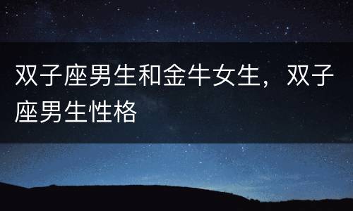 双子座男生和金牛女生，双子座男生性格