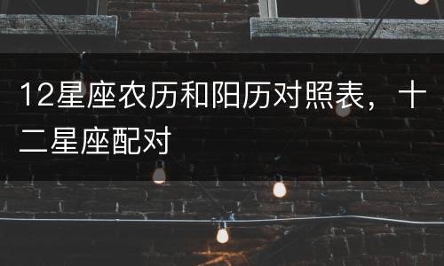 12星座农历和阳历对照表，十二星座配对