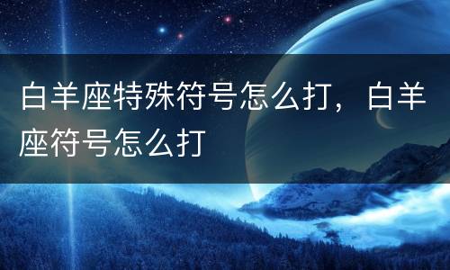 白羊座特殊符号怎么打，白羊座符号怎么打