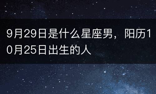 9月29日是什么星座男，阳历10月25日出生的人
