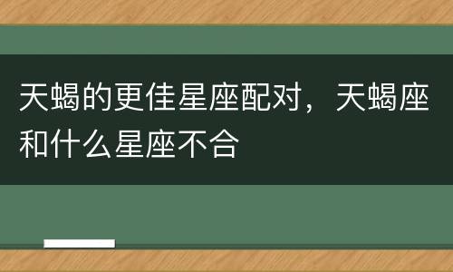 天蝎的更佳星座配对，天蝎座和什么星座不合