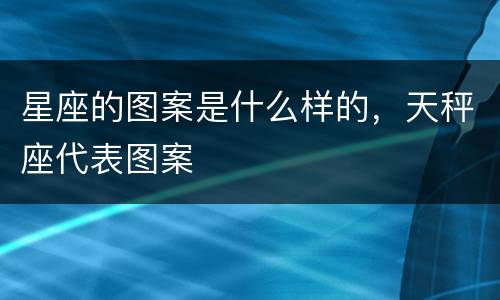 星座的图案是什么样的，天秤座代表图案