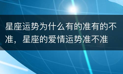 星座运势为什么有的准有的不准，星座的爱情运势准不准