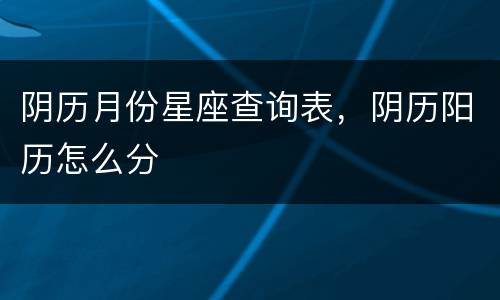 阴历月份星座查询表，阴历阳历怎么分