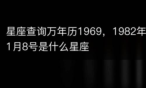 星座查询万年历1969，1982年1月8号是什么星座