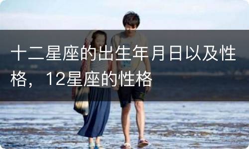 十二星座的出生年月日以及性格，12星座的性格