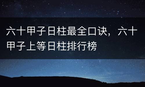 六十甲子日柱最全口诀，六十甲子上等日柱排行榜