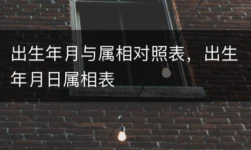 出生年月与属相对照表，出生年月日属相表