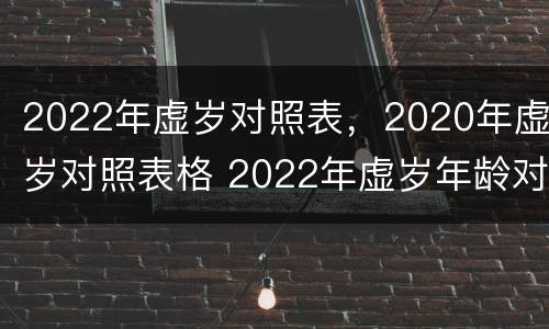 2022年虚岁对照表，2020年虚岁对照表格 2022年虚岁年龄对照表