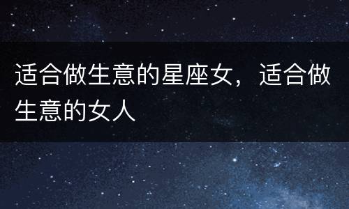 适合做生意的星座女，适合做生意的女人
