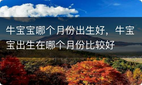 牛宝宝哪个月份出生好，牛宝宝出生在哪个月份比较好