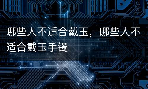 哪些人不适合戴玉，哪些人不适合戴玉手镯