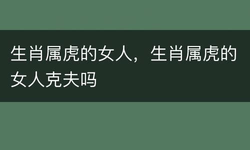 生肖属虎的女人，生肖属虎的女人克夫吗