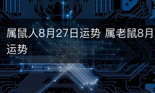 属鼠人8月27日运势 属老鼠8月运势