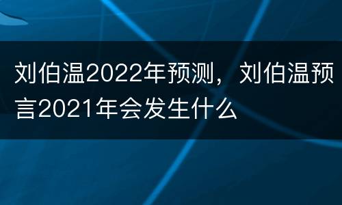 刘伯温2022年预测，刘伯温预言2021年会发生什么