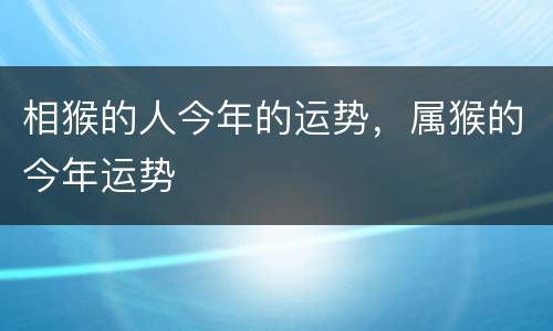 相猴的人今年的运势，属猴的今年运势